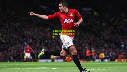 全国羽毛球锦标赛圆满落幕，新锐选手勇夺桂冠