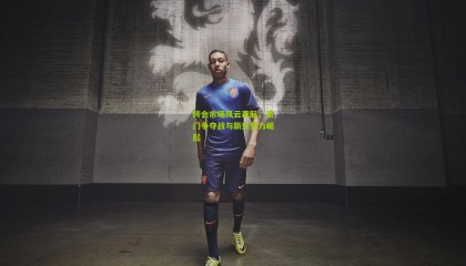 转会市场风云再起，豪门争夺战与新兴势力崛起