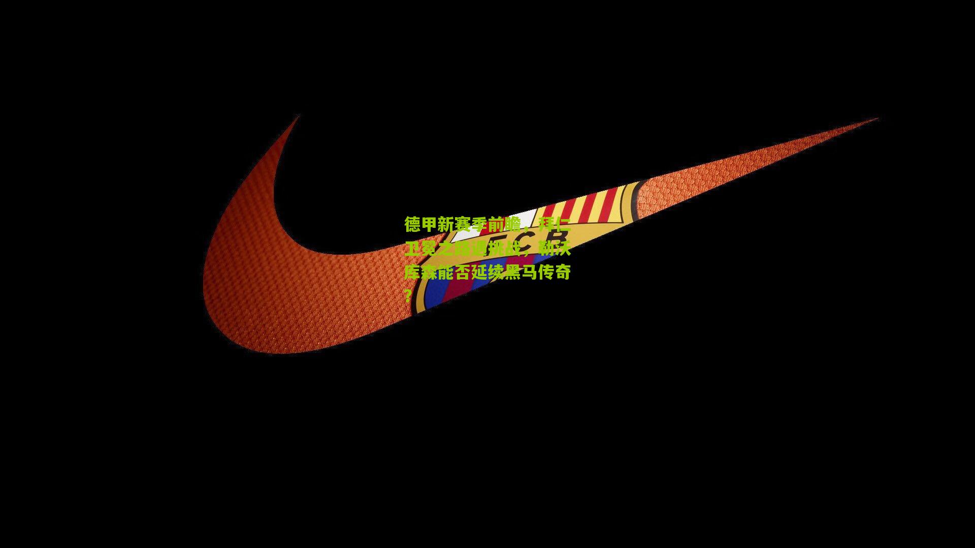 德甲新赛季前瞻,拜仁卫冕之路遇挑战,勒沃库森能否延续黑马传奇?