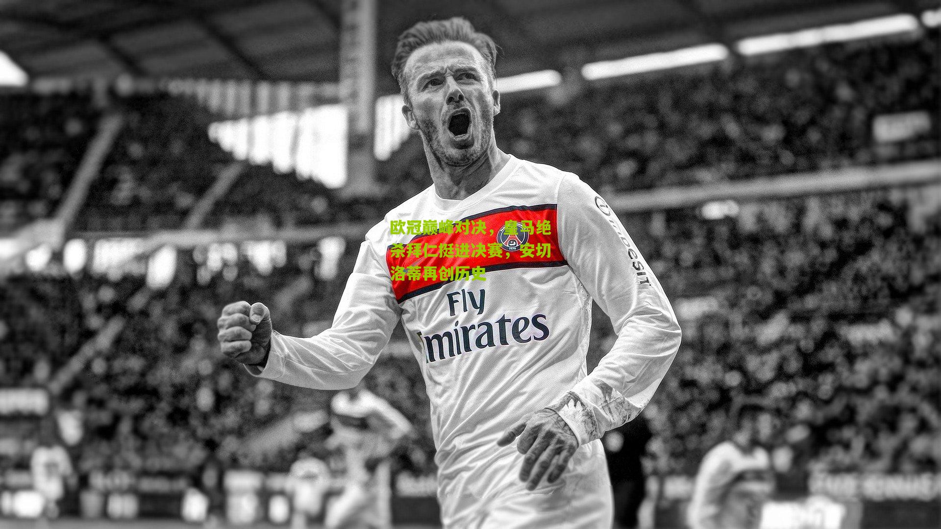 欧冠巅峰对决,皇马绝杀拜仁挺进决赛,安切洛蒂再创历史